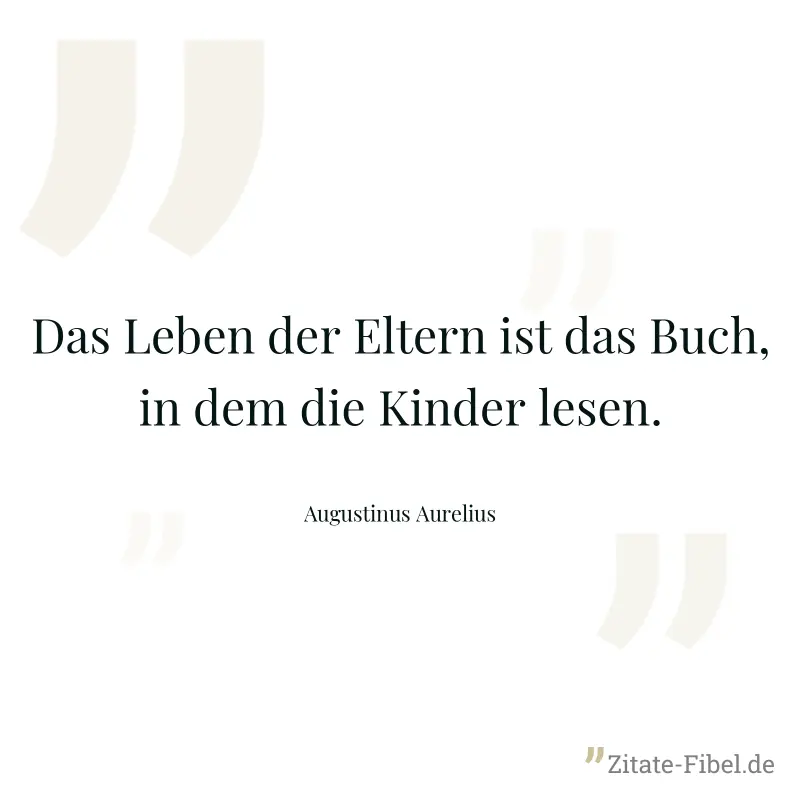 Das Leben der Eltern ist das Buch, in dem die Kinder lesen. - Augustinus Aurelius