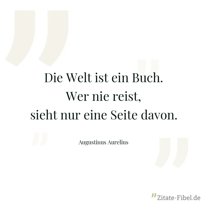 Die Welt ist ein Buch. Wer nie reist, sieht nur eine Seite davon. - Augustinus Aurelius