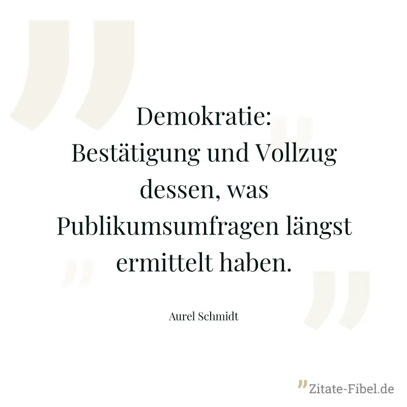 Demokratie: Bestätigung und Vollzug dessen, was Publikumsumfragen längst ermittelt haben. - Aurel Schmidt