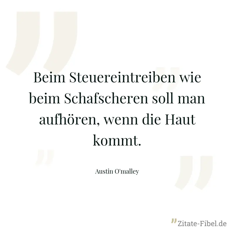 Beim Steuereintreiben wie beim Schafscheren soll man aufhören, wenn die Haut kommt. - Austin O'malley
