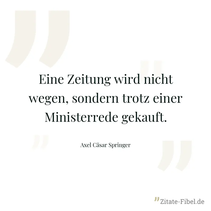 Eine Zeitung wird nicht wegen, sondern trotz einer Ministerrede gekauft. - Axel Cäsar Springer