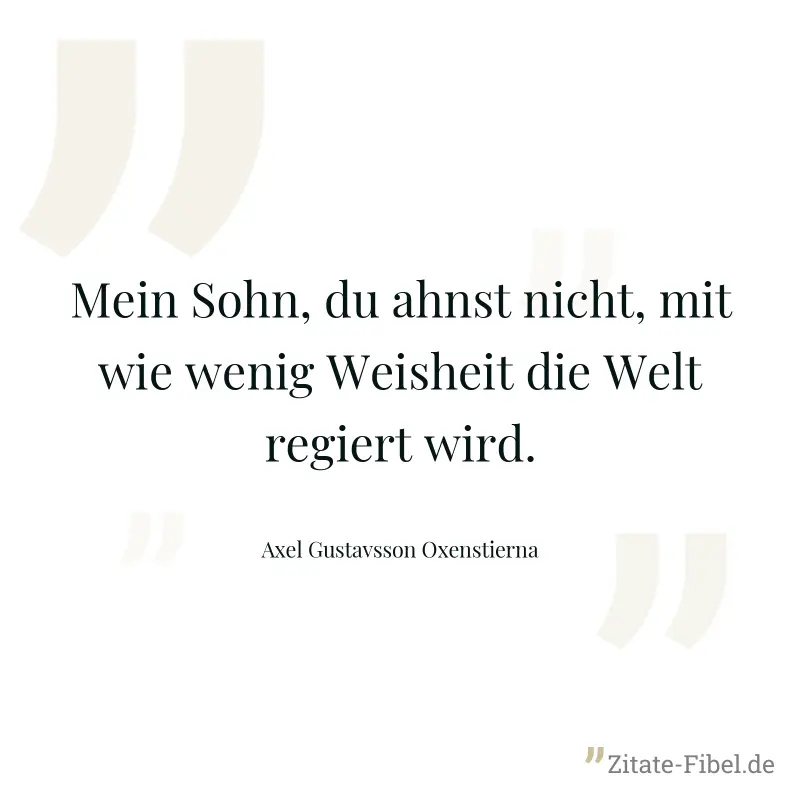 Mein Sohn, du ahnst nicht, mit wie wenig Weisheit die Welt regiert wird. - Axel Gustavsson Oxenstierna