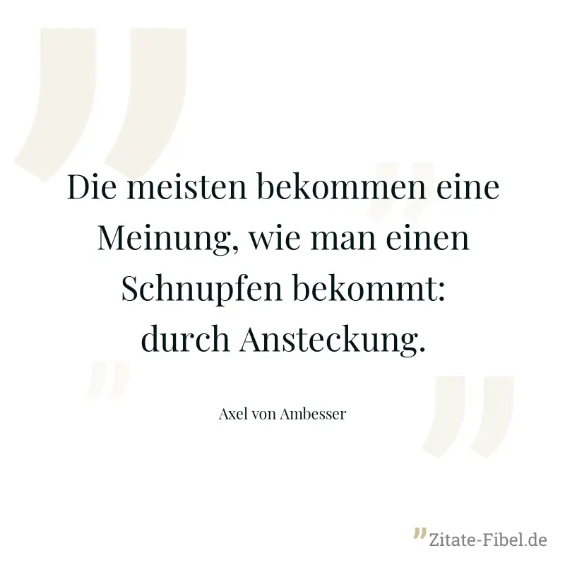 Die meisten bekommen eine Meinung, wie man einen Schnupfen bekommt: durch Ansteckung. - Axel von Ambesser