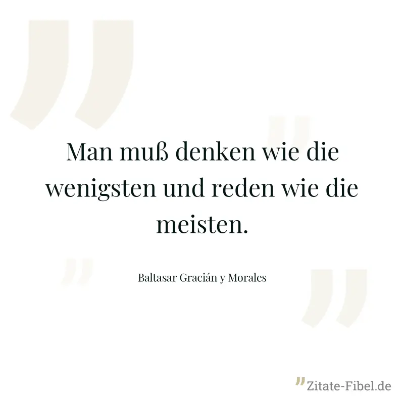 Man muß denken wie die wenigsten und reden wie die meisten. - Baltasar Gracián y Morales