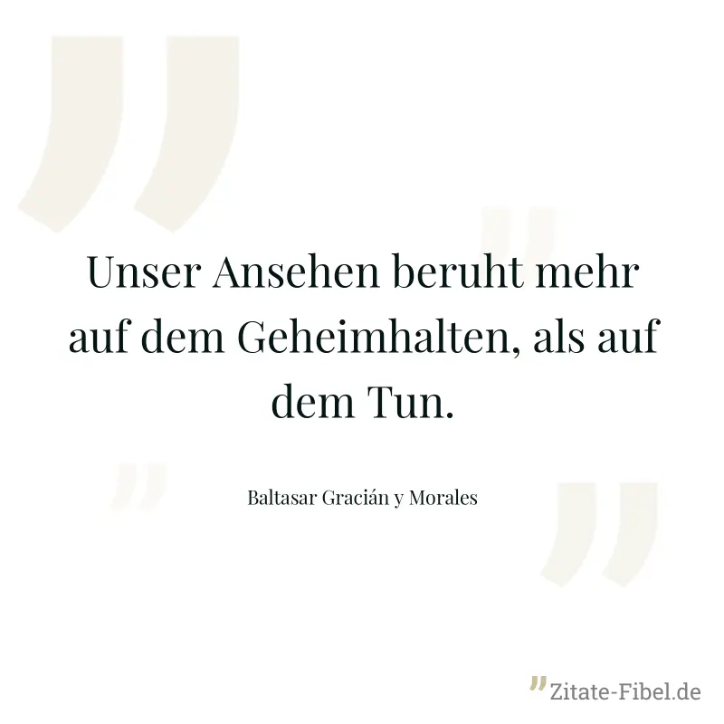 Unser Ansehen beruht mehr auf dem Geheimhalten, als auf dem Tun. - Baltasar Gracián y Morales