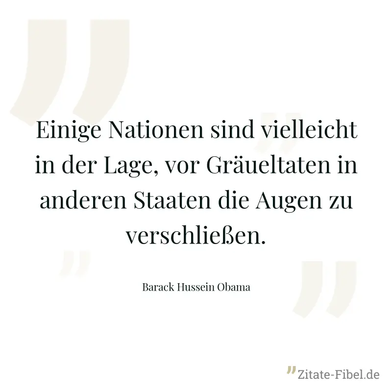 Einige Nationen sind vielleicht in der Lage, vor Gräueltaten in anderen Staaten die Augen zu verschließen. - Barack Hussein Obama
