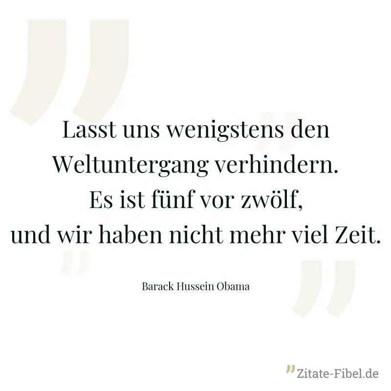 Lasst uns wenigstens den Weltuntergang verhindern. Es ist fünf vor zwölf, und wir haben nicht mehr viel Zeit. - Barack Hussein Obama