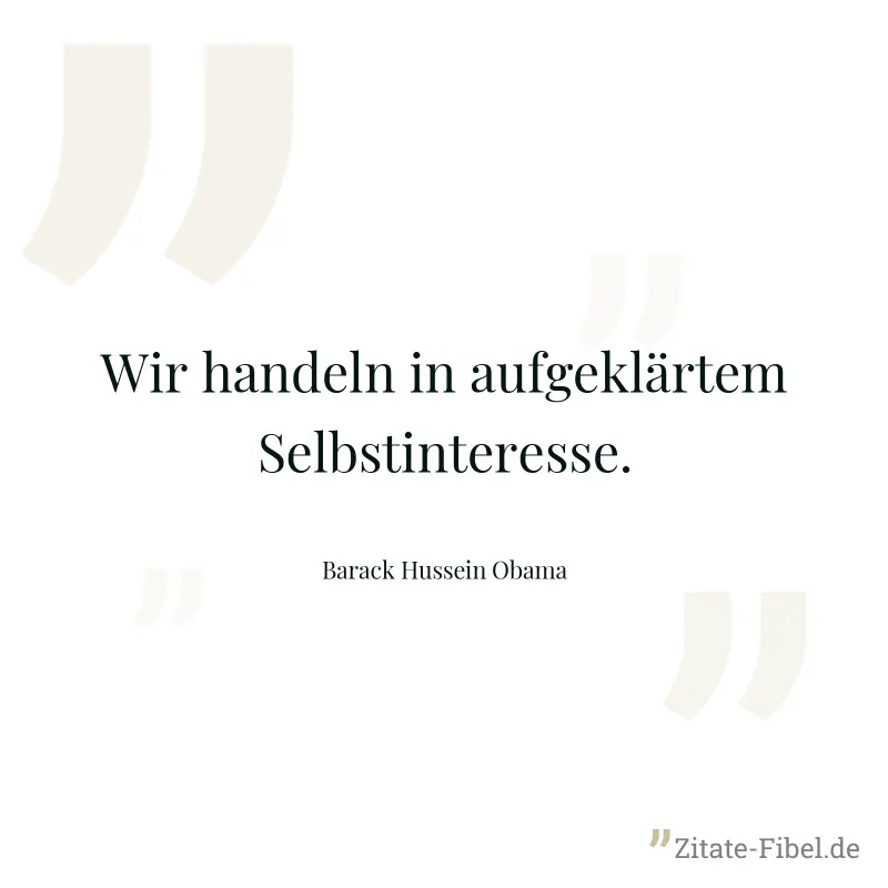 Wir handeln in aufgeklärtem Selbstinteresse. - Barack Hussein Obama