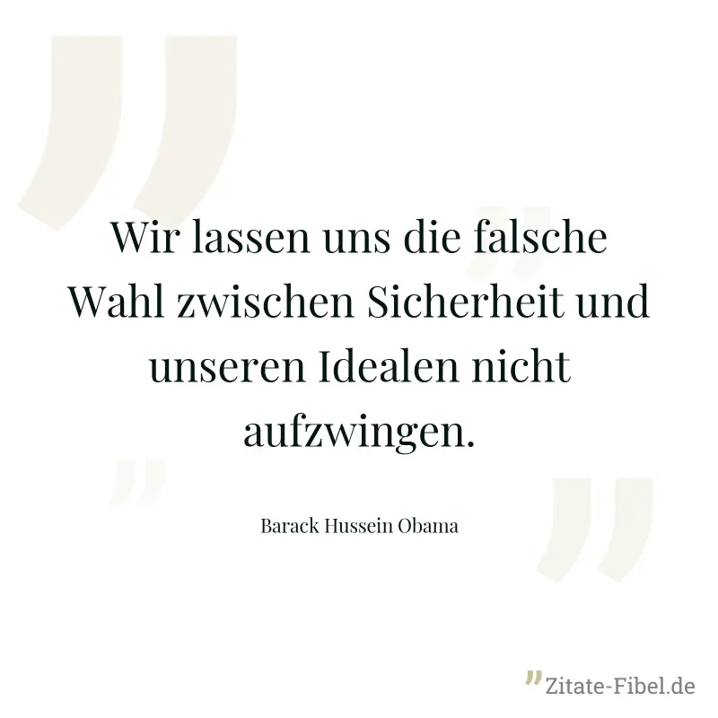 Wir lassen uns die falsche Wahl zwischen Sicherheit und unseren Idealen nicht aufzwingen. - Barack Hussein Obama