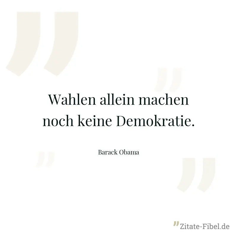 Wahlen allein machen noch keine Demokratie. - Barack Obama