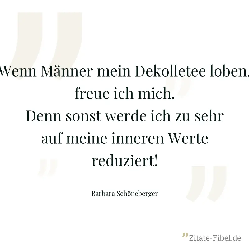 Wenn Männer mein Dekolletee loben, freue ich mich. Denn sonst werde ich zu sehr auf meine inneren Werte reduziert! - Barbara Schöneberger