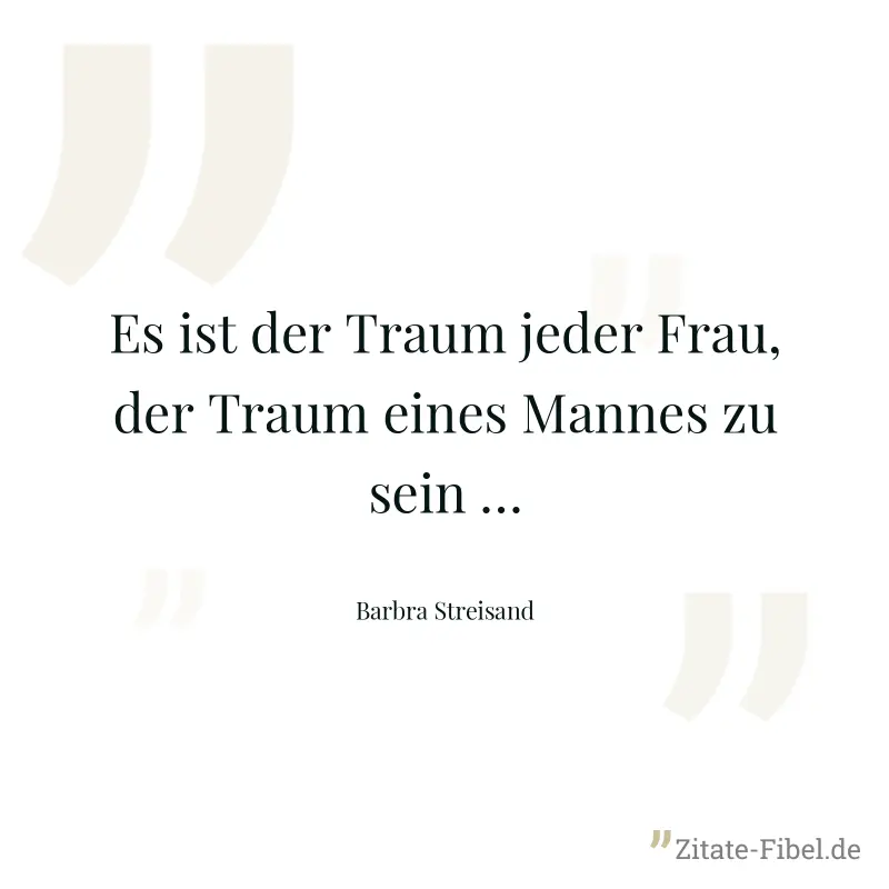 Es ist der Traum jeder Frau, der Traum eines Mannes zu sein … - Barbra Streisand
