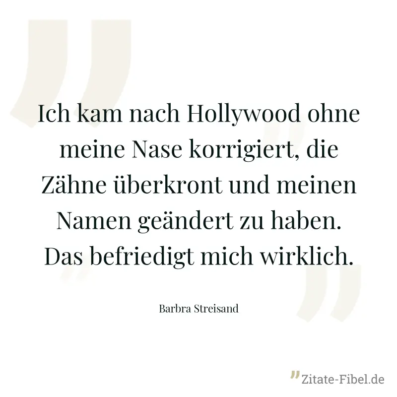 Ich kam nach Hollywood ohne meine Nase korrigiert, die Zähne überkront und meinen Namen geändert zu haben. Das befriedigt mich wirklich. - Barbra Streisand