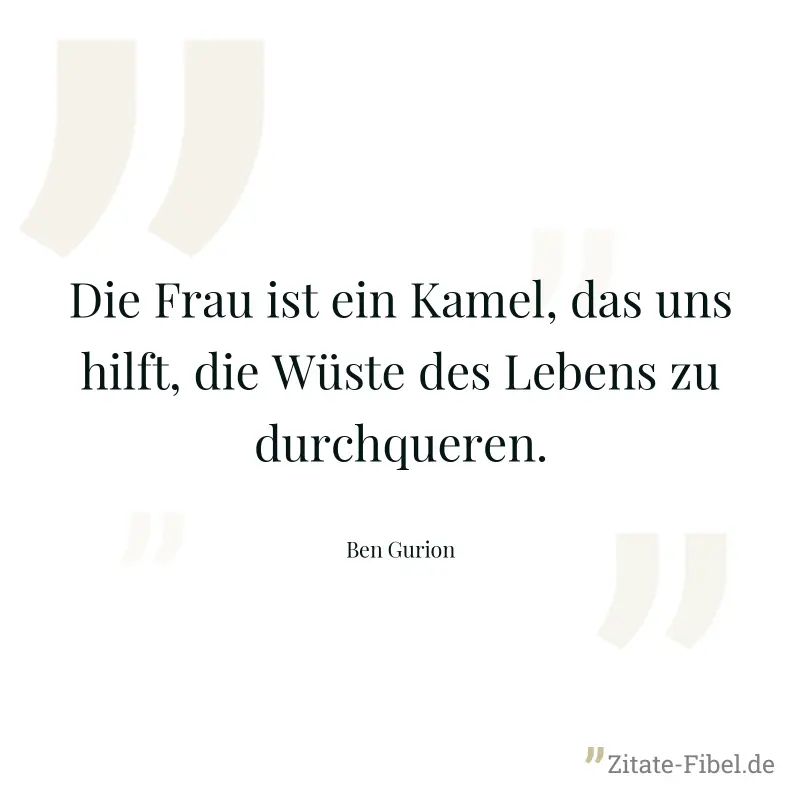 Die Frau ist ein Kamel, das uns hilft, die Wüste des Lebens zu durchqueren. - Ben Gurion