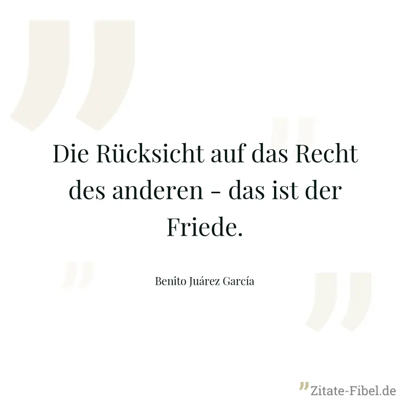 Die Rücksicht auf das Recht des anderen - das ist der Friede. - Benito Juárez García