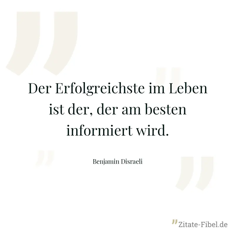 Der Erfolgreichste im Leben ist der, der am besten informiert wird. - Benjamin Disraeli