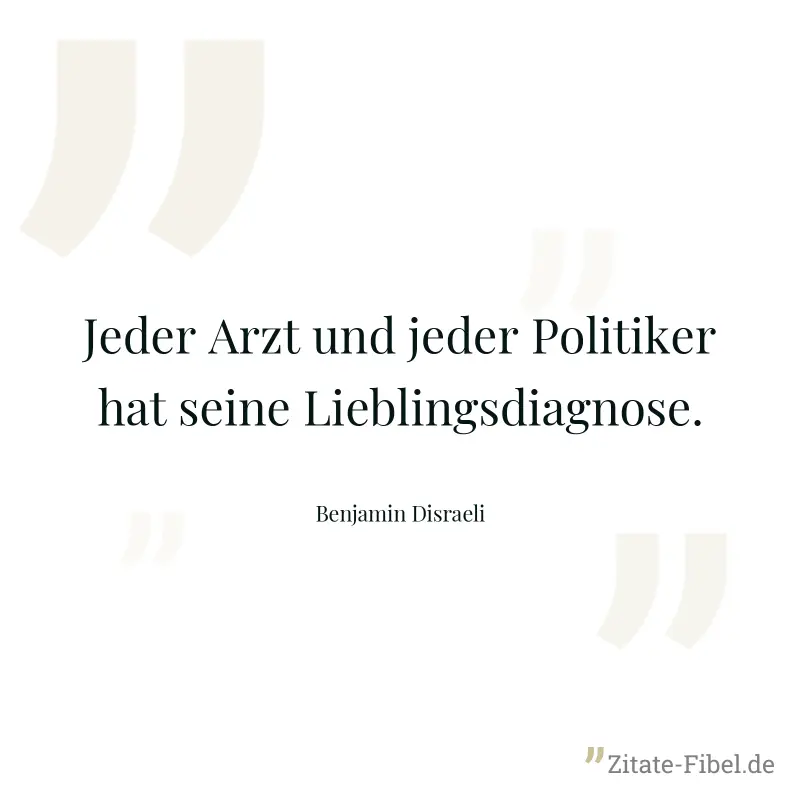 Jeder Arzt und jeder Politiker hat seine Lieblingsdiagnose. - Benjamin Disraeli