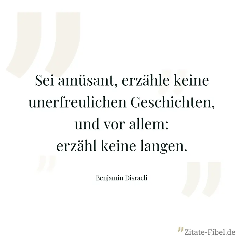 Sei amüsant, erzähle keine unerfreulichen Geschichten, und vor allem: erzähl keine langen. - Benjamin Disraeli