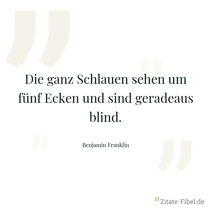 Die ganz Schlauen sehen um fünf Ecken und sind geradeaus blind. - Benjamin Franklin
