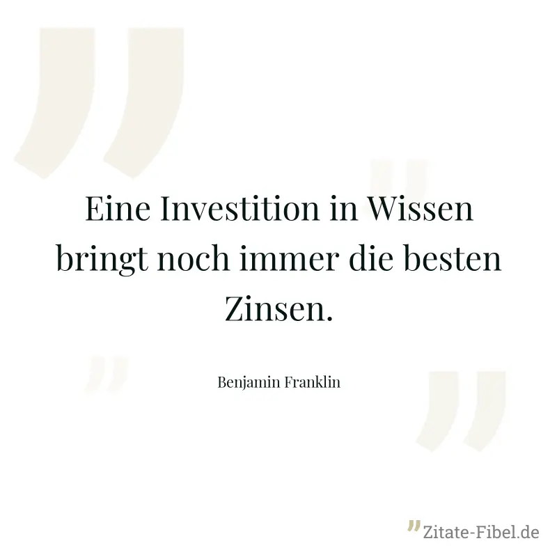 Eine Investition in Wissen bringt noch immer die besten Zinsen. - Benjamin Franklin