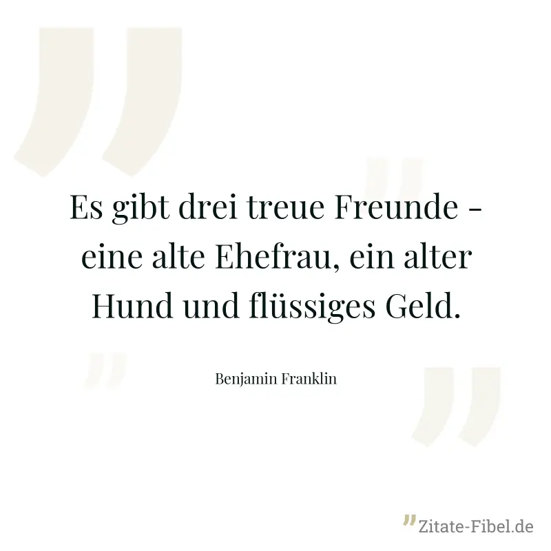 Es gibt drei treue Freunde - eine alte Ehefrau, ein alter Hund und flüssiges Geld. - Benjamin Franklin