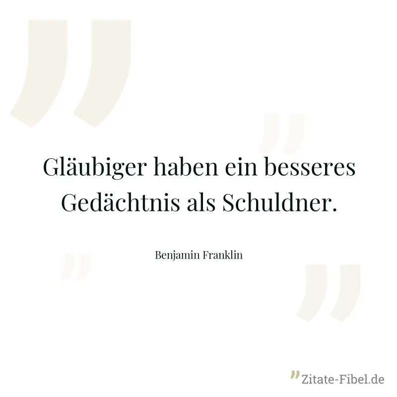 Gläubiger haben ein besseres Gedächtnis als Schuldner. - Benjamin Franklin