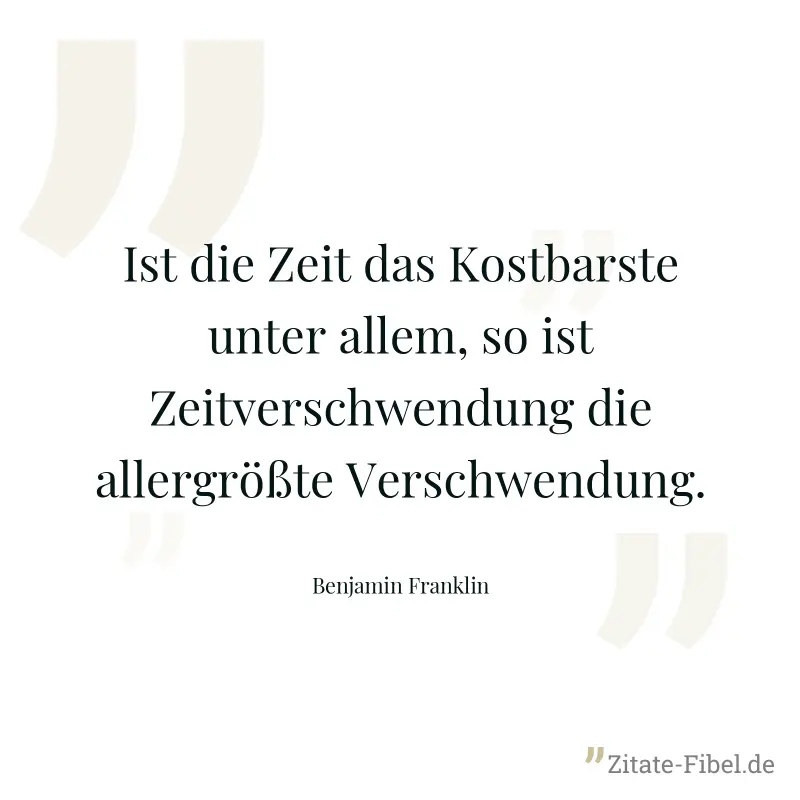 Ist die Zeit das Kostbarste unter allem, so ist Zeitverschwendung die allergrößte Verschwendung. - Benjamin Franklin