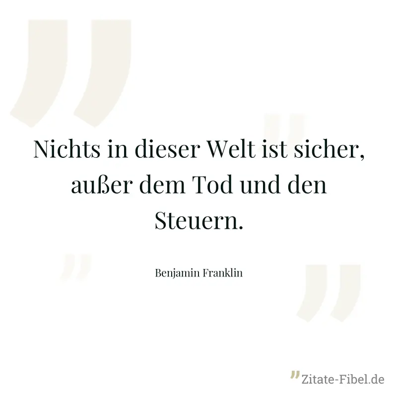 Nichts in dieser Welt ist sicher, außer dem Tod und den Steuern. - Benjamin Franklin