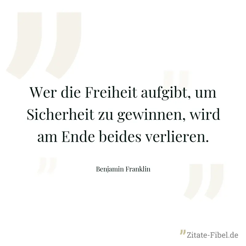 Wer die Freiheit aufgibt, um Sicherheit zu gewinnen, wird am Ende beides verlieren. - Benjamin Franklin