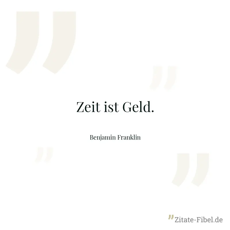Zeit ist Geld. - Benjamin Franklin