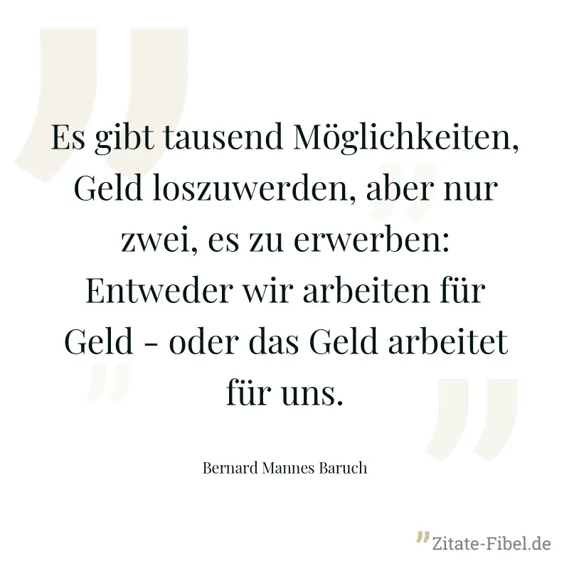Es gibt tausend Möglichkeiten, Geld loszuwerden, aber nur zwei, es zu erwerben: Entweder wir arbeiten für Geld - oder das Geld arbeitet für uns. - Bernard Mannes Baruch