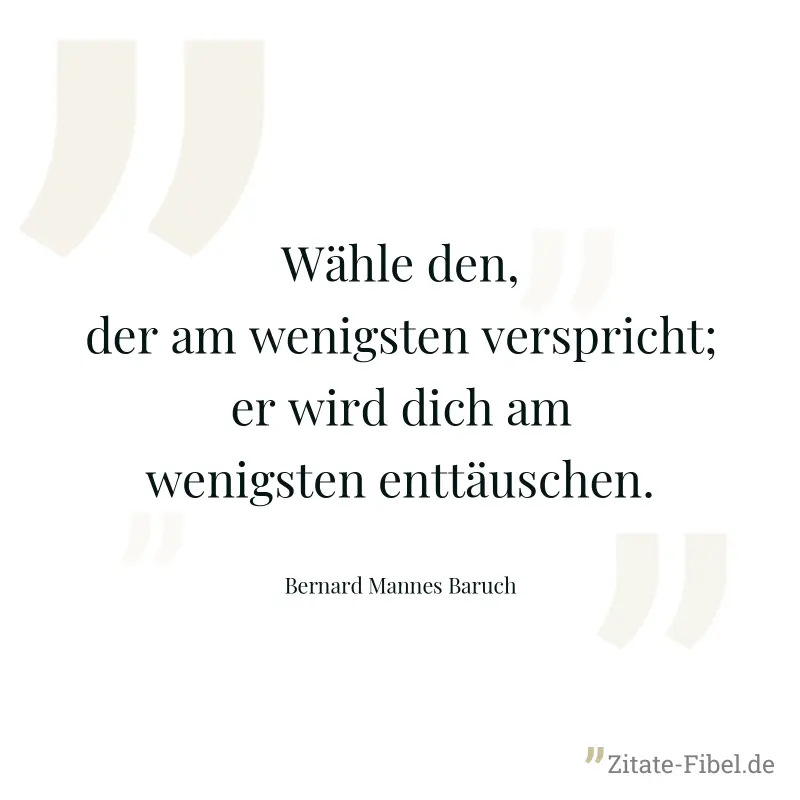 Wähle den, der am wenigsten verspricht; er wird dich am wenigsten enttäuschen. - Bernard Mannes Baruch