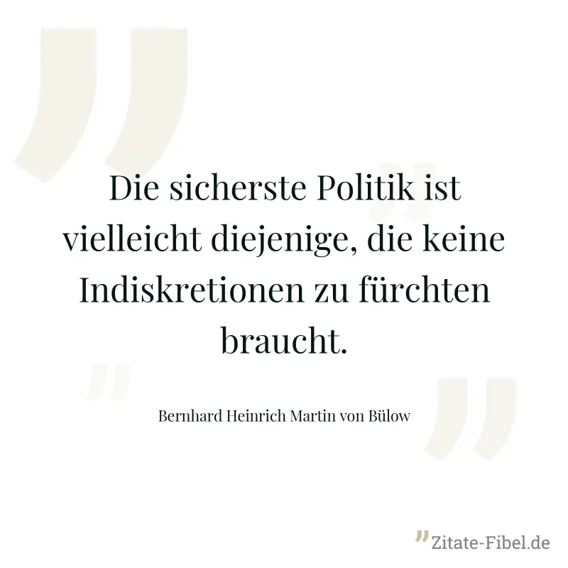 Die sicherste Politik ist vielleicht diejenige, die keine Indiskretionen zu fürchten braucht. - Bernhard Heinrich Martin von Bülow