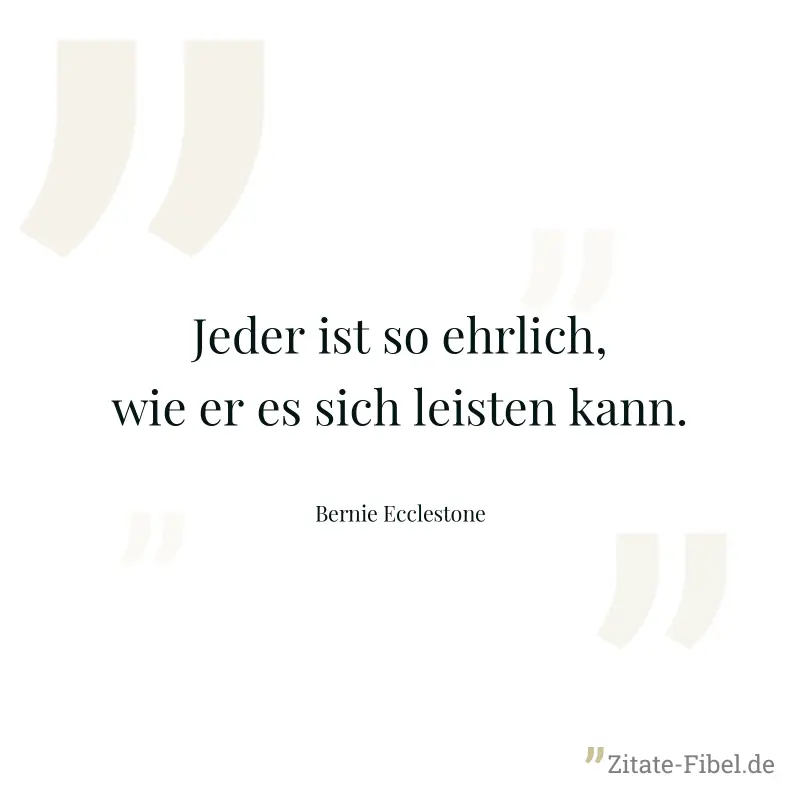 Jeder ist so ehrlich, wie er es sich leisten kann. - Bernie Ecclestone