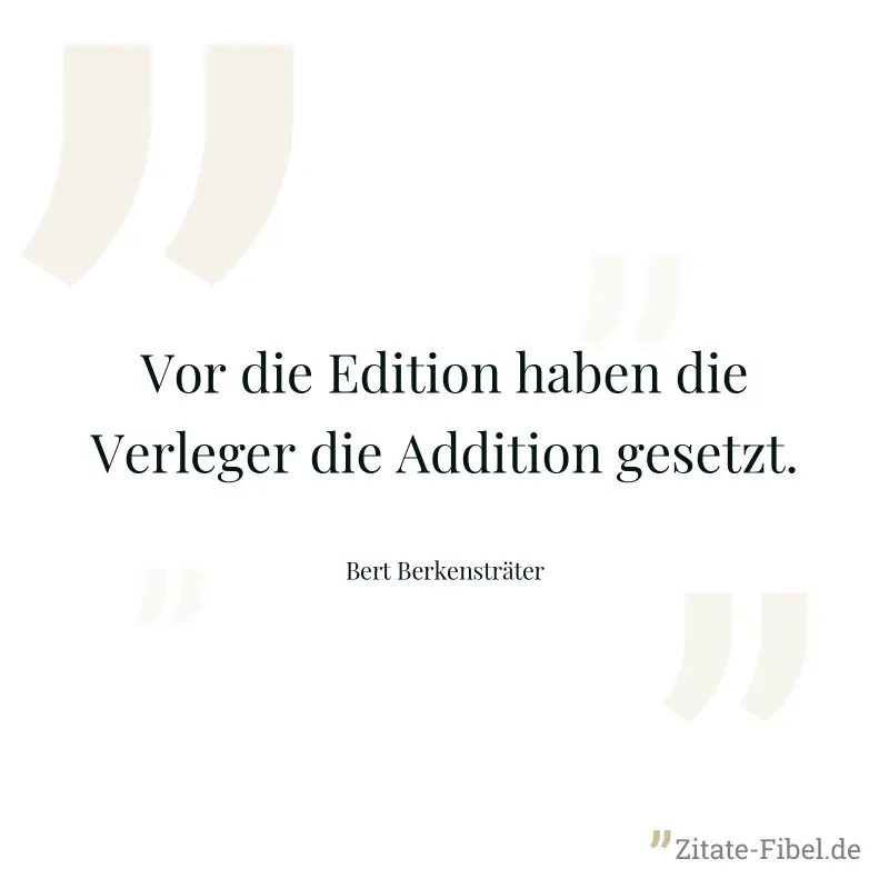 Vor die Edition haben die Verleger die Addition gesetzt. - Bert Berkensträter