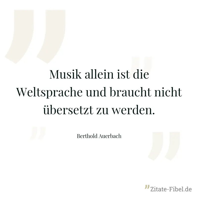 Musik allein ist die Weltsprache und braucht nicht übersetzt zu werden. - Berthold Auerbach