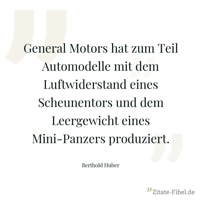 General Motors hat zum Teil Automodelle mit dem Luftwiderstand eines Scheunentors und dem Leergewicht eines Mini-Panzers produziert. - Berthold Huber