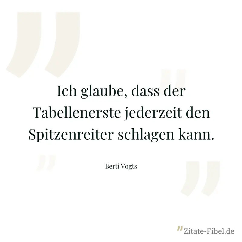 Ich glaube, dass der Tabellenerste jederzeit den Spitzenreiter schlagen kann. - Berti Vogts