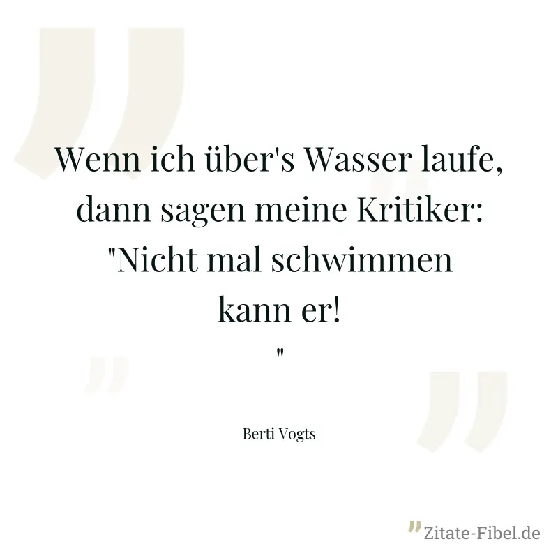 Wenn ich über's Wasser laufe, dann sagen meine Kritiker: "Nicht mal schwimmen kann er!" - Berti Vogts