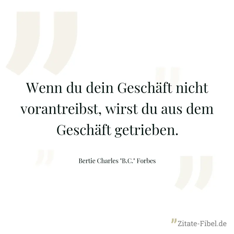 Wenn du dein Geschäft nicht vorantreibst, wirst du aus dem Geschäft getrieben. - Bertie Charles "B.C." Forbes