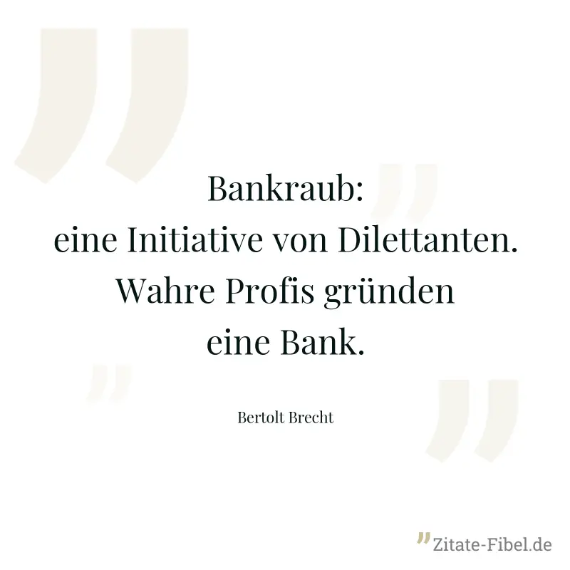 Bankraub: eine Initiative von Dilettanten. Wahre Profis gründen eine Bank. - Bertolt Brecht