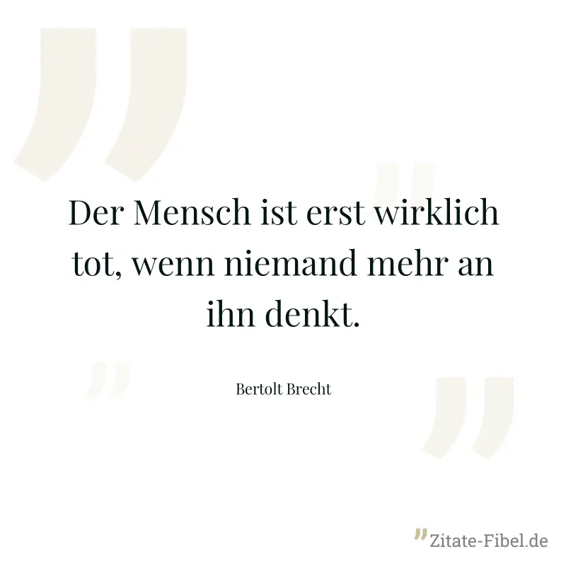 Der Mensch ist erst wirklich tot, wenn niemand mehr an ihn denkt. - Bertolt Brecht