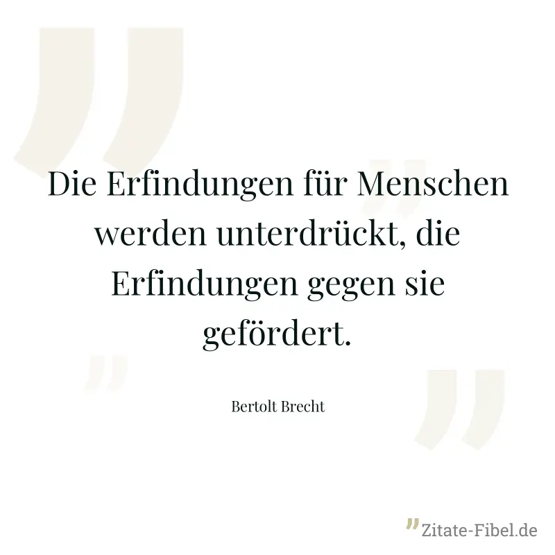 Die Erfindungen für Menschen werden unterdrückt, die Erfindungen gegen sie gefördert. - Bertolt Brecht