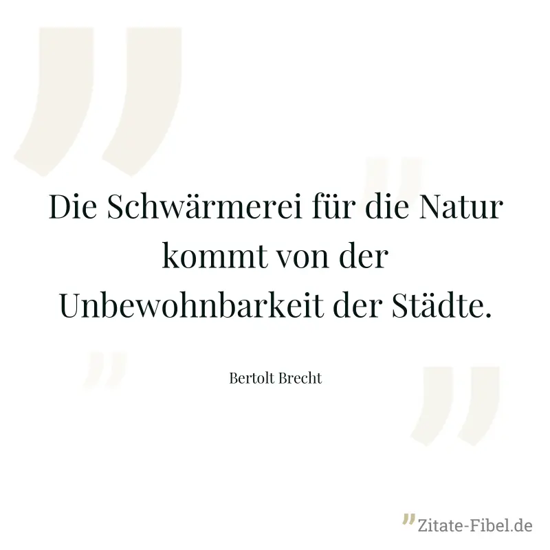 Die Schwärmerei für die Natur kommt von der Unbewohnbarkeit der Städte. - Bertolt Brecht