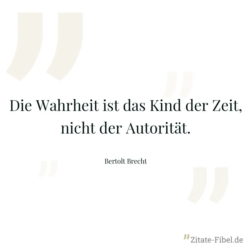 Die Wahrheit ist das Kind der Zeit, nicht der Autorität. - Bertolt Brecht