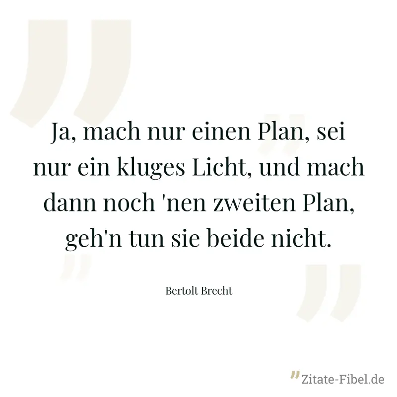 Ja, mach nur einen Plan, sei nur ein kluges Licht, und mach dann noch 'nen zweiten Plan, geh'n tun sie beide nicht. - Bertolt Brecht