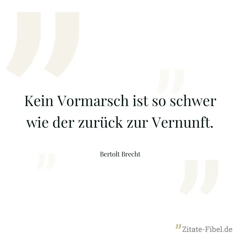 Kein Vormarsch ist so schwer wie der zurück zur Vernunft. - Bertolt Brecht