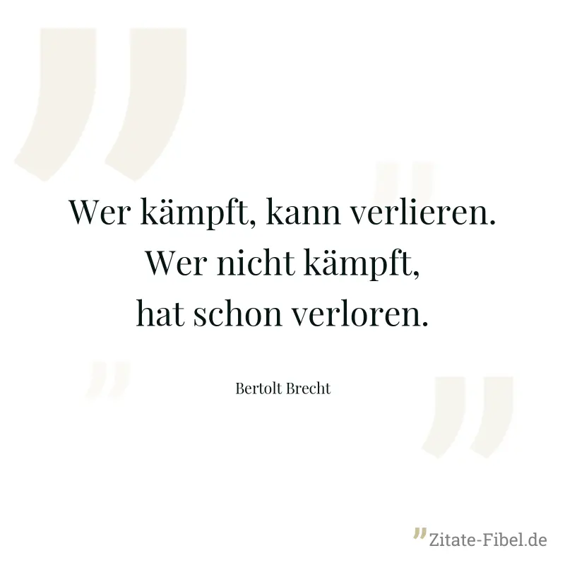 Wer kämpft, kann verlieren. Wer nicht kämpft, hat schon verloren. - Bertolt Brecht