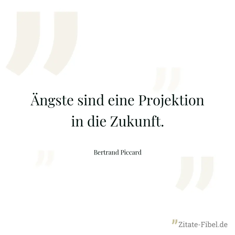 Ängste sind eine Projektion in die Zukunft. - Bertrand Piccard