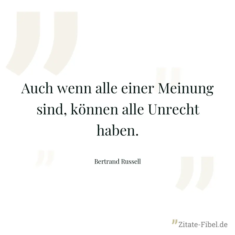Auch wenn alle einer Meinung sind, können alle Unrecht haben. - Bertrand Russell